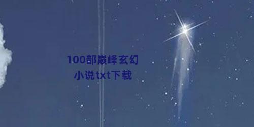 100部巅峰玄幻小说txt下载
