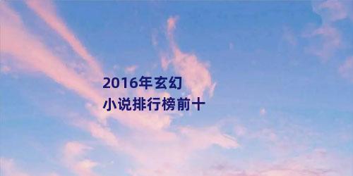 2016年玄幻小说排行榜前十
