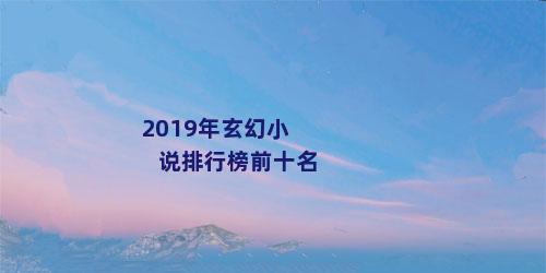 2019年玄幻小说排行榜前十名