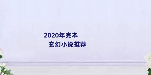 2020年完本玄幻小说推荐