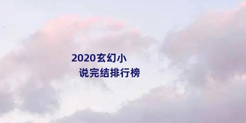 2020玄幻小说完结排行榜
