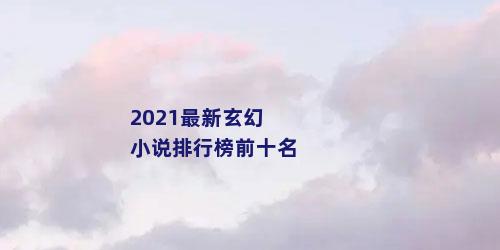 2021最新玄幻小说排行榜前十名