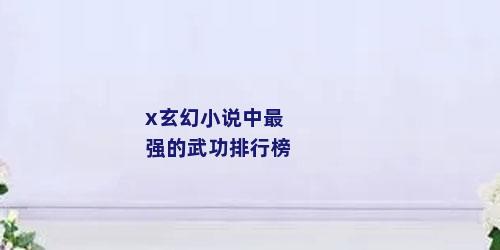 x玄幻小说中最强的武功排行榜