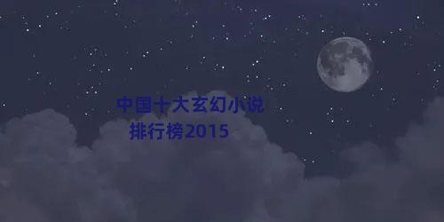 中国十大玄幻小说排行榜2015