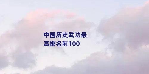 中国历史武功最高排名前100