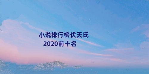 小说排行榜伏天氏2020前十名