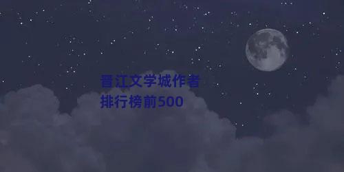 晋江文学城作者排行榜前500