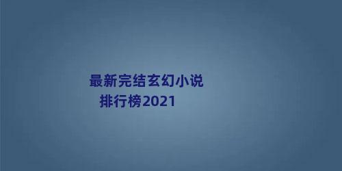 最新完结玄幻小说排行榜2021