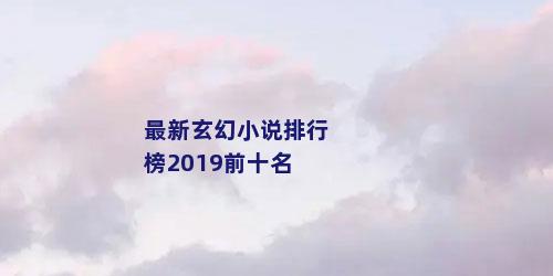 最新玄幻小说排行榜2019前十名
