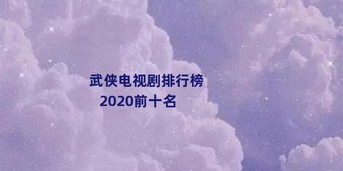 武侠电视剧排行榜2020前十名