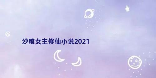 沙雕女主修仙小说2021