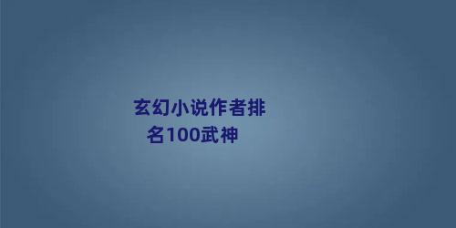 玄幻小说作者排名100武神