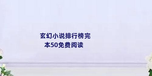 玄幻小说排行榜完本50免费阅读