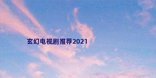玄幻电视剧推荐2021