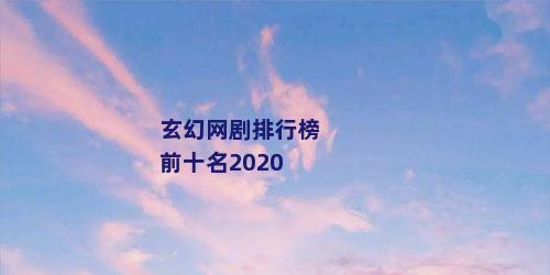 玄幻网剧排行榜前十名2020