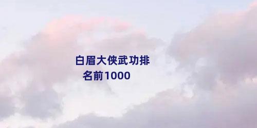 白眉大侠武功排名前1000