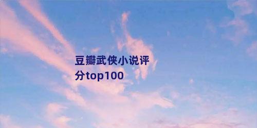 豆瓣武侠小说评分top100