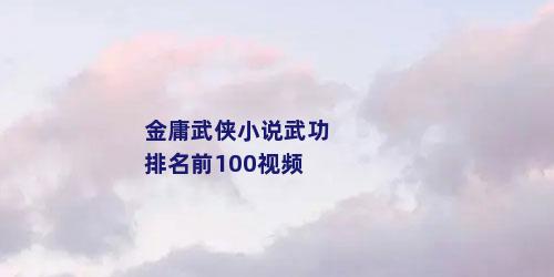 金庸武侠小说武功排名前100视频
