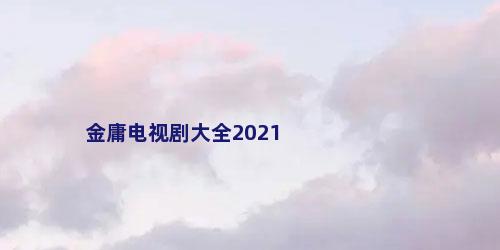 金庸电视剧大全2021