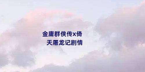 金庸群侠传x倚天屠龙记剧情