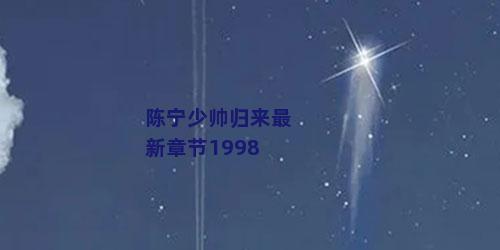 陈宁少帅归来最新章节1998