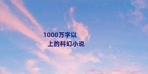 1000万字以上的科幻小说