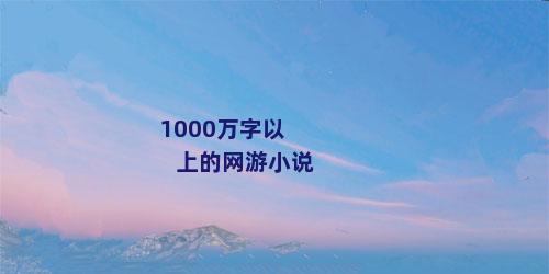 1000万字以上的网游小说