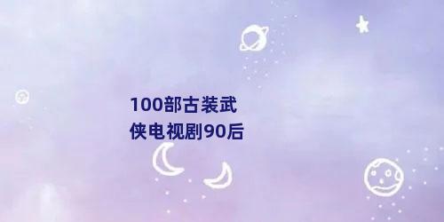 100部古装武侠电视剧90后