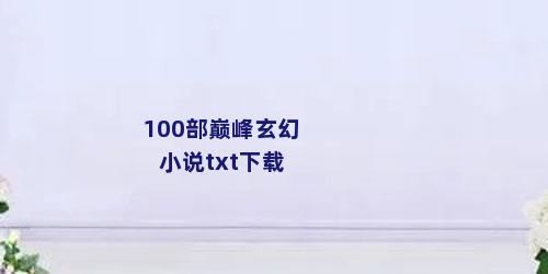100部巅峰玄幻小说txt下载