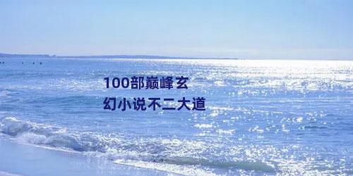 100部巅峰玄幻小说不二大道