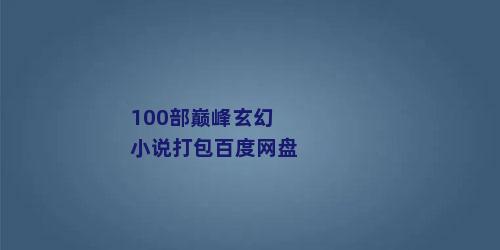 100部巅峰玄幻小说打包百度网盘