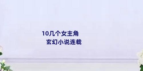 10几个女主角玄幻小说连载