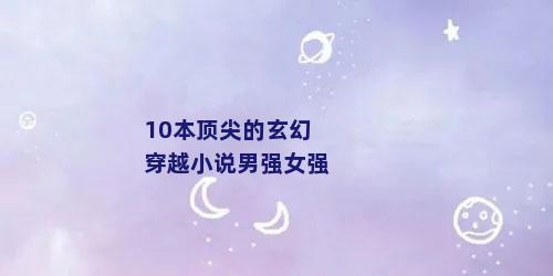 10本顶尖的玄幻穿越小说男强女强
