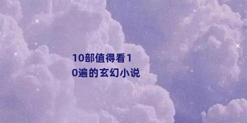 10部值得看10遍的玄幻小说