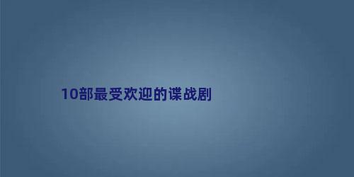 10部最受欢迎的谍战剧