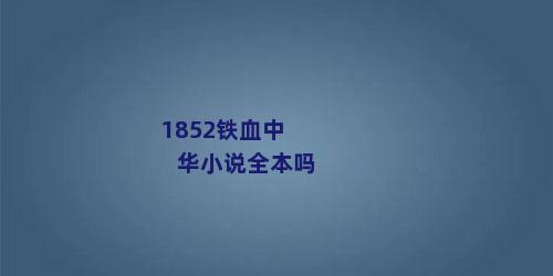 1852铁血中华小说全本吗