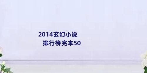 2014玄幻小说排行榜完本50