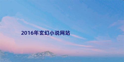 2016年玄幻小说网站