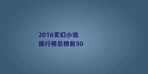 2016玄幻小说排行榜总榜前50