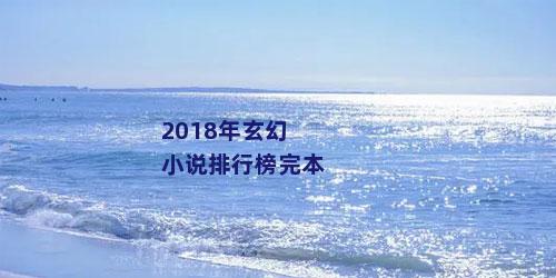 2018年玄幻小说排行榜完本