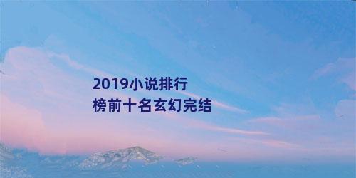 2019小说排行榜前十名玄幻完结