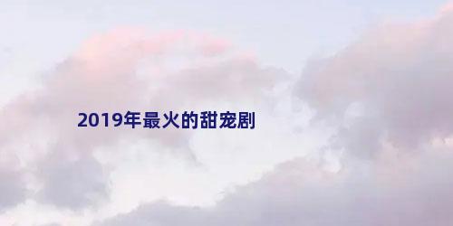 2019年最火的甜宠剧