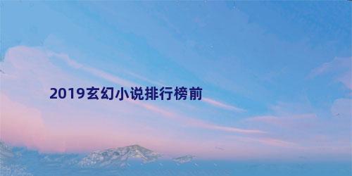 2019玄幻小说排行榜前