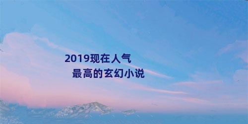 2019现在人气最高的玄幻小说