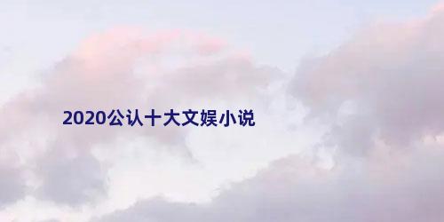 2020公认十大文娱小说
