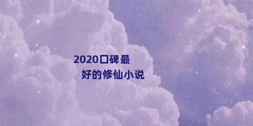2020口碑最好的修仙小说