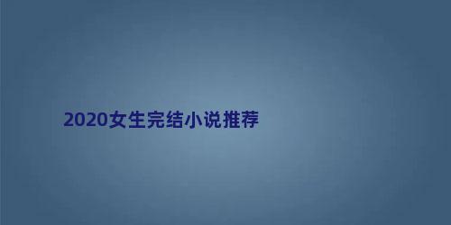 2020女生完结小说推荐