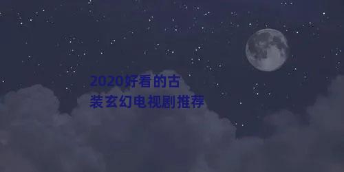 2020好看的古装玄幻电视剧推荐