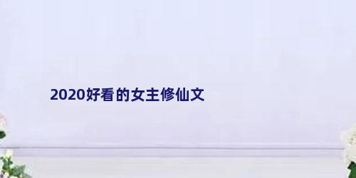 2020好看的女主修仙文