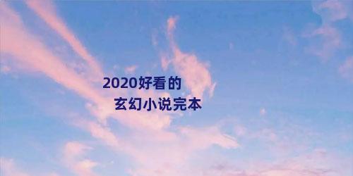 2020好看的玄幻小说完本